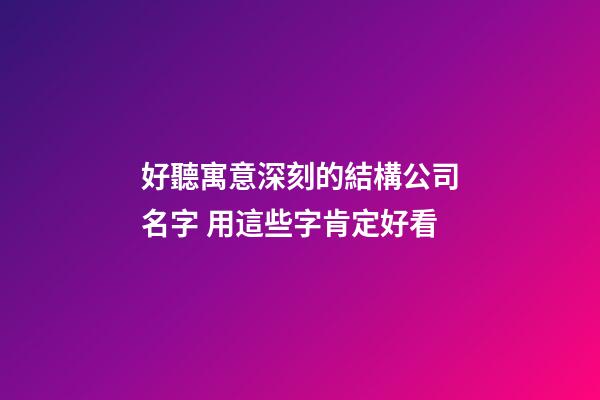 好聽寓意深刻的結構公司名字 用這些字肯定好看